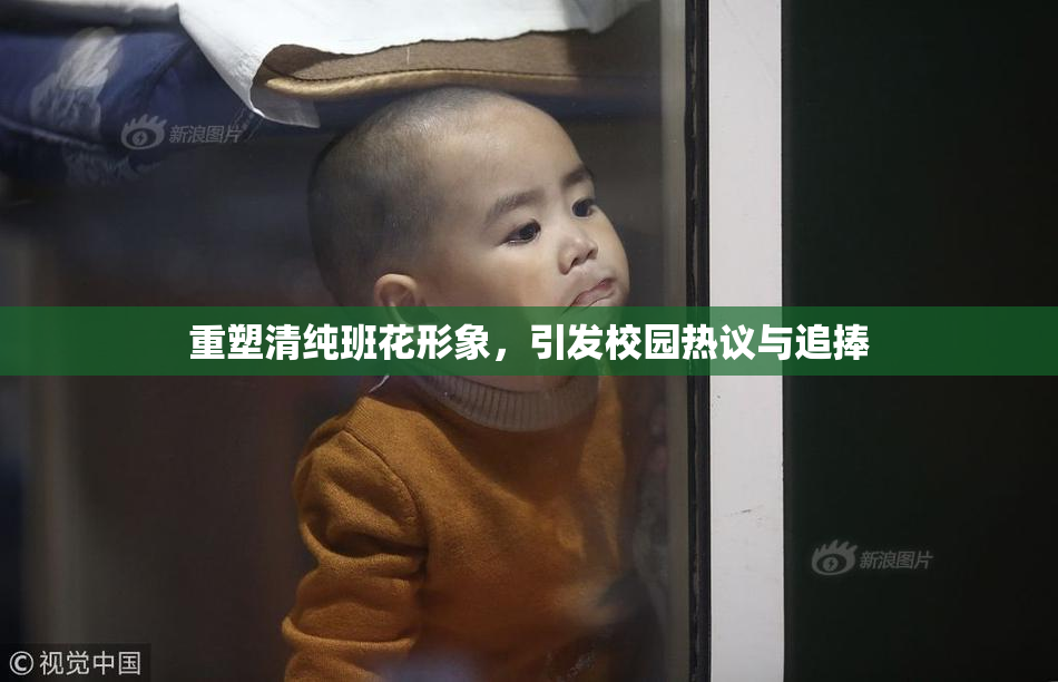 重塑清纯班花形象，引发校园热议与追捧