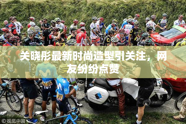 关晓彤最新时尚造型引关注，网友纷纷点赞