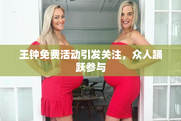 王钟免费活动引发关注，众人踊跃参与