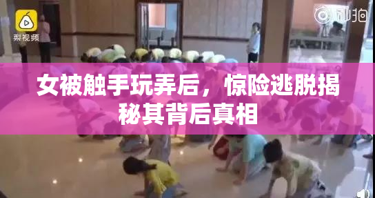 女被触手玩弄后，惊险逃脱揭秘其背后真相