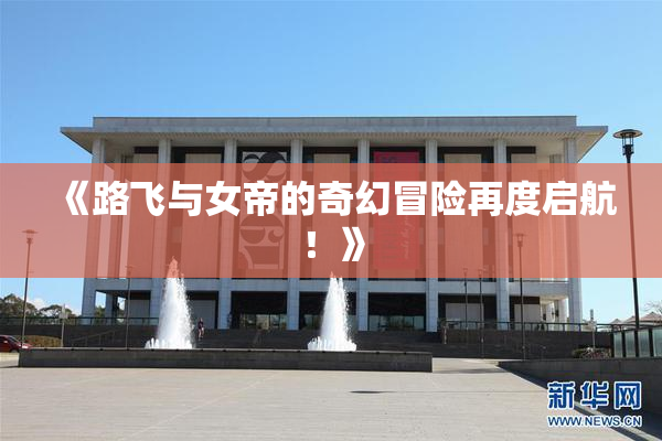 《路飞与女帝的奇幻冒险再度启航！》