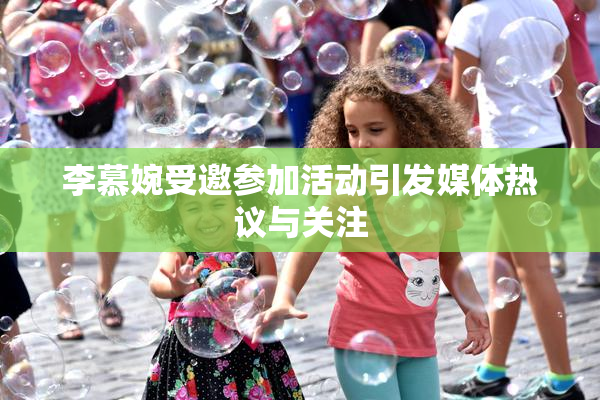 李慕婉受邀参加活动引发媒体热议与关注