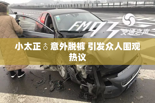 小太正♂意外脱裤 引发众人围观热议