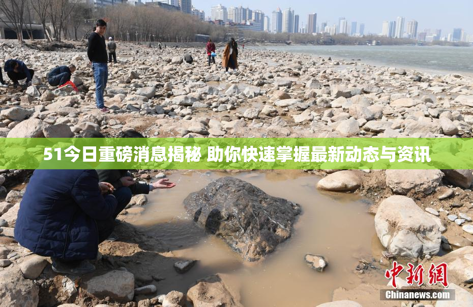 51今日重磅消息揭秘 助你快速掌握最新动态与资讯