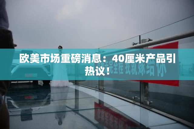 欧美市场重磅消息：40厘米产品引热议！
