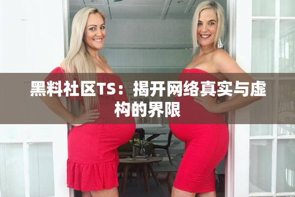 黑料社区TS：揭开网络真实与虚构的界限