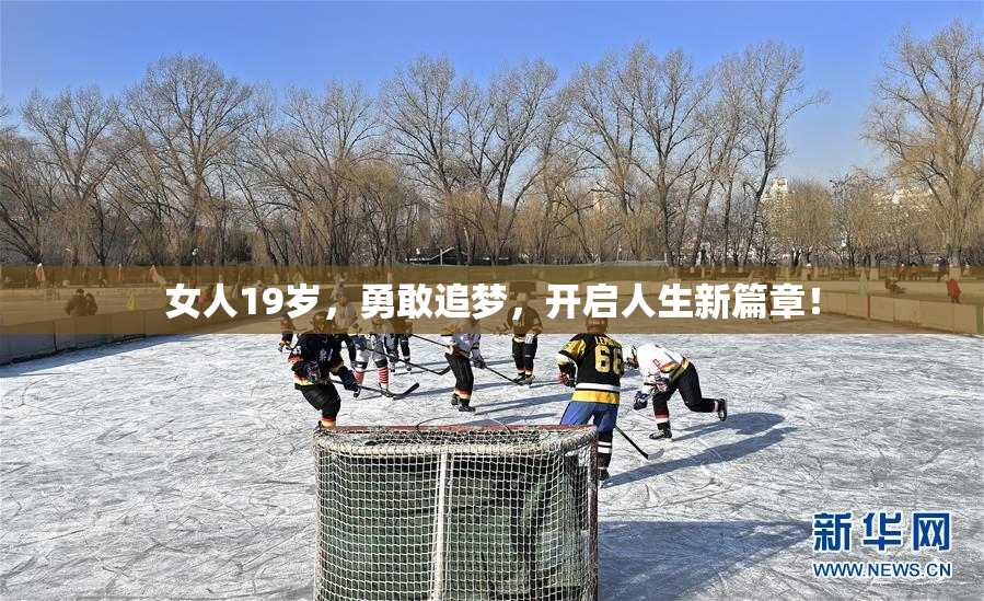 女人19岁，勇敢追梦，开启人生新篇章！