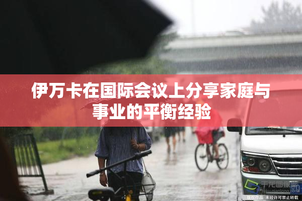 伊万卡在国际会议上分享家庭与事业的平衡经验