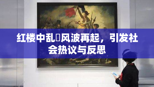 红楼中乱婬风波再起，引发社会热议与反思