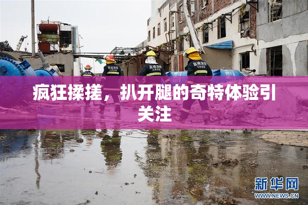 疯狂揉搓，扒开腿的奇特体验引关注