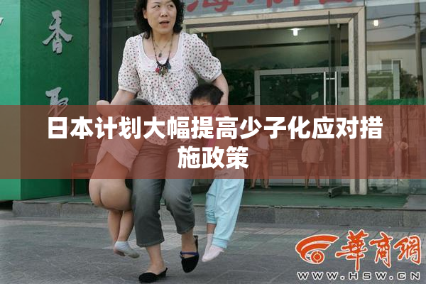 日本计划大幅提高少子化应对措施政策