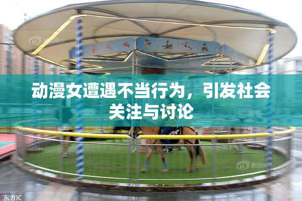 动漫女遭遇不当行为，引发社会关注与讨论