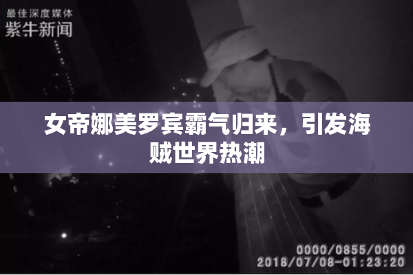 女帝娜美罗宾霸气归来，引发海贼世界热潮