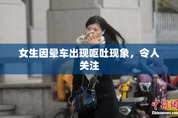 女生因晕车出现呕吐现象，令人关注