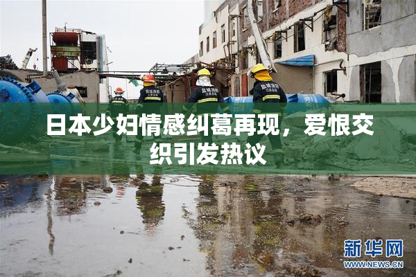 日本少妇情感纠葛再现，爱恨交织引发热议
