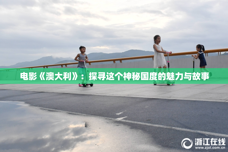 电影《澳大利》：探寻这个神秘国度的魅力与故事