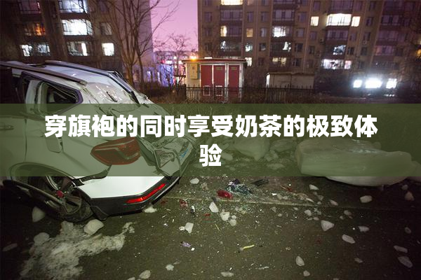 穿旗袍的同时享受奶茶的极致体验