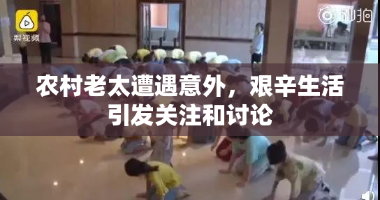 农村老太遭遇意外，艰辛生活引发关注和讨论