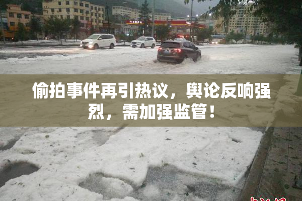 偷拍事件再引热议，舆论反响强烈，需加强监管！
