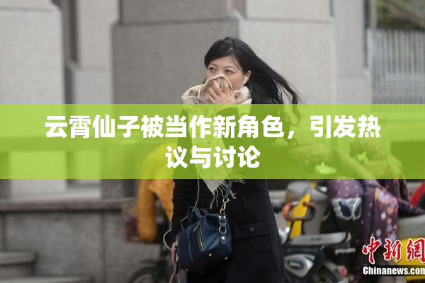 云霄仙子被当作新角色，引发热议与讨论