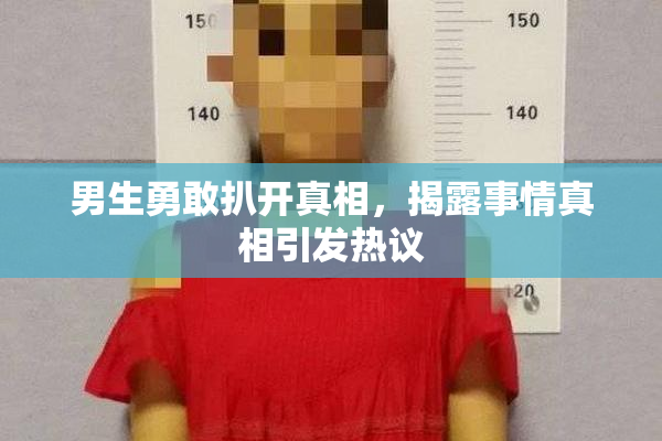 男生勇敢扒开真相，揭露事情真相引发热议