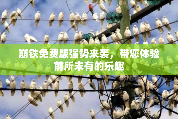 崩铁免费版强势来袭，带您体验前所未有的乐趣