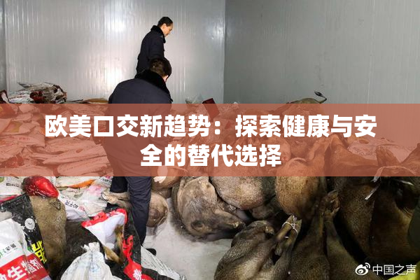 欧美口交新趋势：探索健康与安全的替代选择