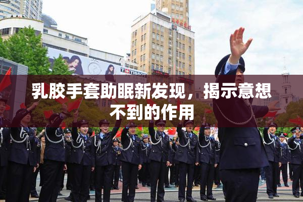 乳胶手套助眠新发现，揭示意想不到的作用