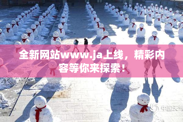 全新网站www.ja上线，精彩内容等你来探索！