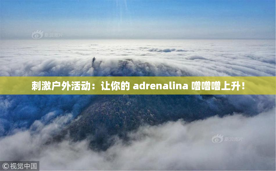 刺激户外活动：让你的 adrenalina 噌噌噌上升！