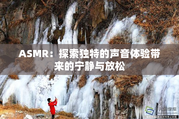 ASMR：探索独特的声音体验带来的宁静与放松