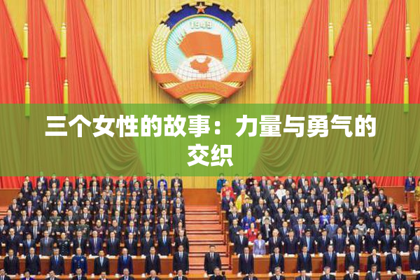 三个女性的故事：力量与勇气的交织