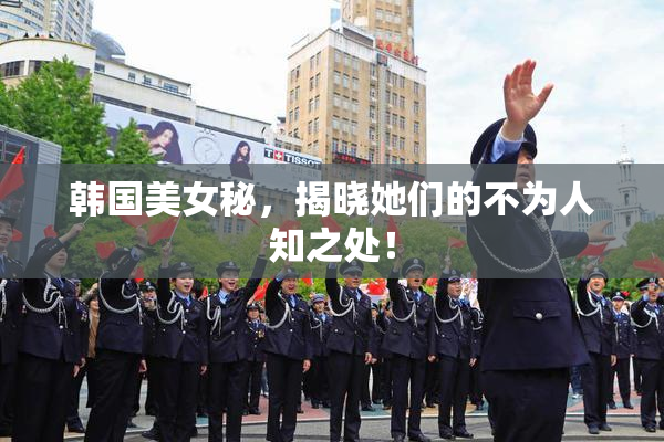 韩国美女秘，揭晓她们的不为人知之处！