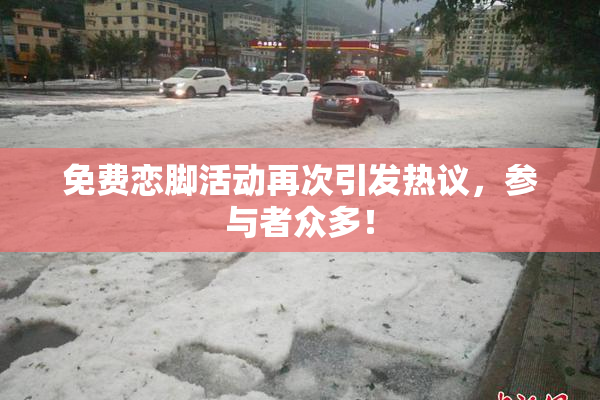 免费恋脚活动再次引发热议，参与者众多！