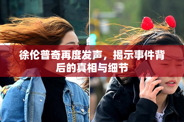 徐伦普奇再度发声，揭示事件背后的真相与细节