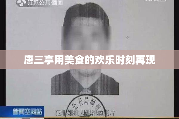 唐三享用美食的欢乐时刻再现