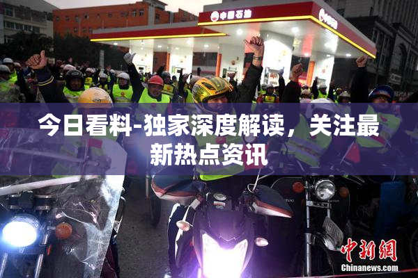 今日看料-独家深度解读，关注最新热点资讯