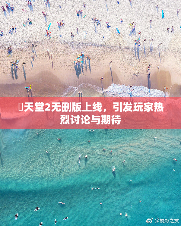 妺天堂2无删版上线，引发玩家热烈讨论与期待