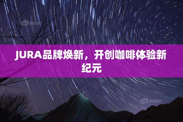 JURA品牌焕新，开创咖啡体验新纪元