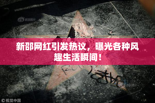 新邵网红引发热议，曝光各种风趣生活瞬间！