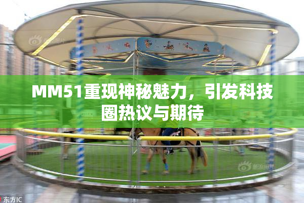 MM51重现神秘魅力，引发科技圈热议与期待