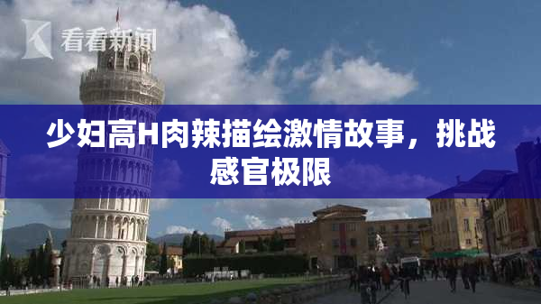 少妇高H肉辣描绘激情故事，挑战感官极限
