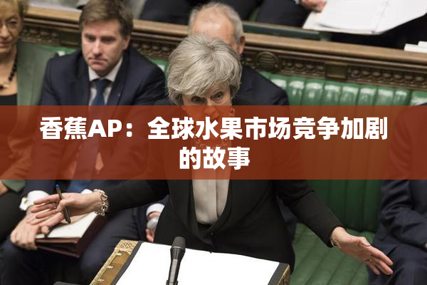 香蕉AP：全球水果市场竞争加剧的故事