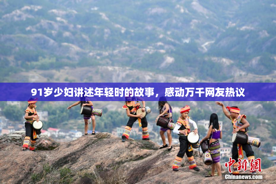 91岁少妇讲述年轻时的故事，感动万千网友热议