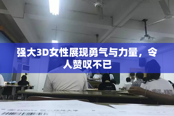 强大3D女性展现勇气与力量，令人赞叹不已