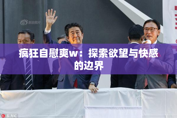 疯狂自慰爽w：探索欲望与快感的边界