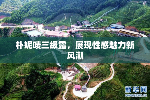 朴妮唛三级露，展现性感魅力新风潮