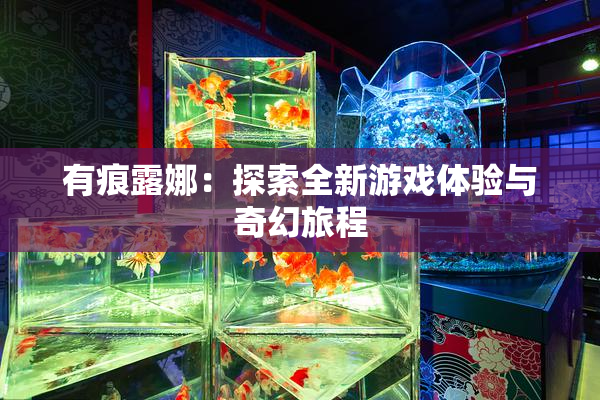 有痕露娜：探索全新游戏体验与奇幻旅程