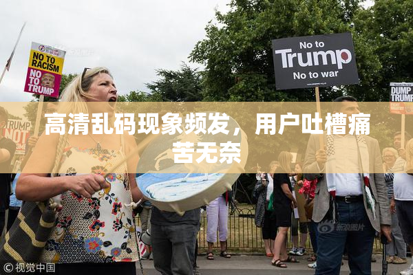 高清乱码现象频发，用户吐槽痛苦无奈