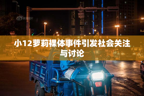小12萝莉裸体事件引发社会关注与讨论